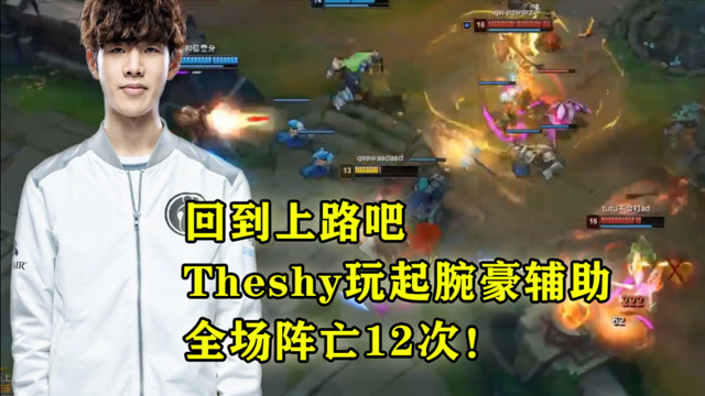 回到上路吧，Theshy玩起腕豪辅助，全场阵亡12次！