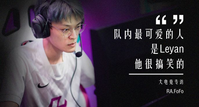 大电竞专访RAFoFo：队内最可爱的是Leyan 他很搞笑！