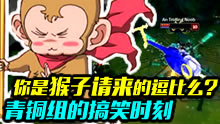 青铜组搞笑时刻：你是猴子请来逗比的吗？