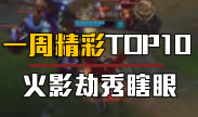 一周精彩TOP10：这才是火影劫！秀瞎双眼