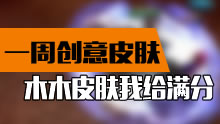 一周创意皮肤展示：木木这个皮肤我给满分