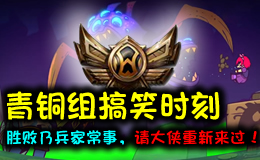 青铜组搞笑时刻：胜败乃兵家常事，请大侠重新来过！