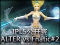 IPL5公开赛 ALTERNATE vs Fnatic#2