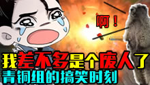 青铜组的搞笑时刻：我差不多是个废人了！