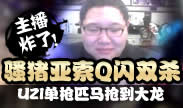 主播炸了：骚猪亚索Q闪双杀 UZI单枪匹马抢大龙！