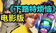 青铜组搞笑时刻：下路特烦恼电影爆笑版