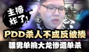 主播炸了：PDD杀人不成反被揍 骚男单挑大龙惨遭单杀！