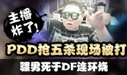 主播炸了：PDD抢五杀现场被打 骚男死于DF连环烧！