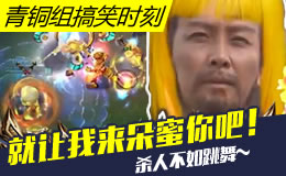 青铜组的搞笑时刻：杀人不如跳舞！让我来朵蜜你吧！