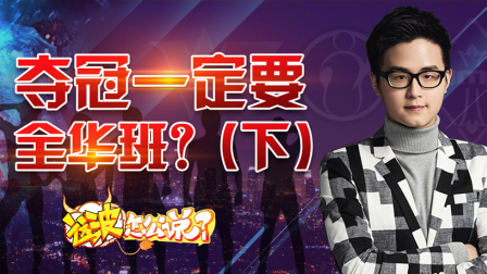 「这波怎么说」#2016全球总决赛#篇 第七集：夺冠一定要全华班？