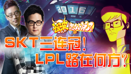 「这波怎么说」S6篇第八集：SKT三冠王！LPL路在何方
