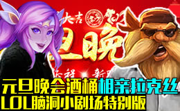 LOL脑洞小剧场：元旦晚会酒桶相亲拉克丝！