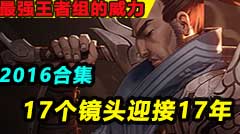 最强王者组的威力2016年合集：17个镜头迎接17年