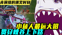 青铜组的搞笑时刻：小鱼人最远大招，贯穿上下路