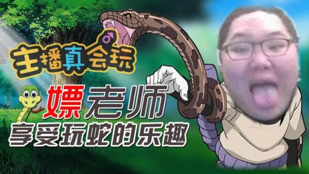 主播真会玩：嫖老师享受玩蛇的乐趣！
