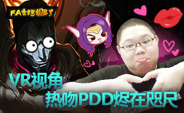 FA主播粗事了：VR视角,热吻PDD烬在咫尺!