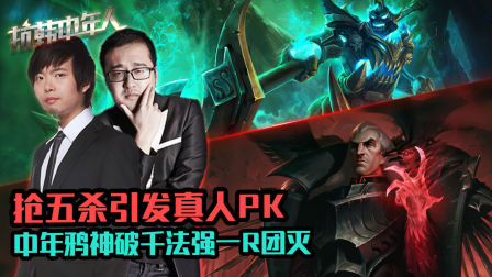 抗韩中年人：抢五杀引发真人PK 中年鸦神破千法强一R团灭