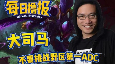 每日撸报：大司马不要挑战野区第一ADC