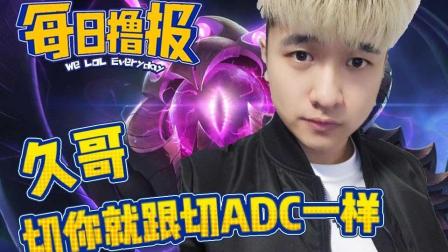 LOL每日撸报: 久哥切你就跟切ADC一样