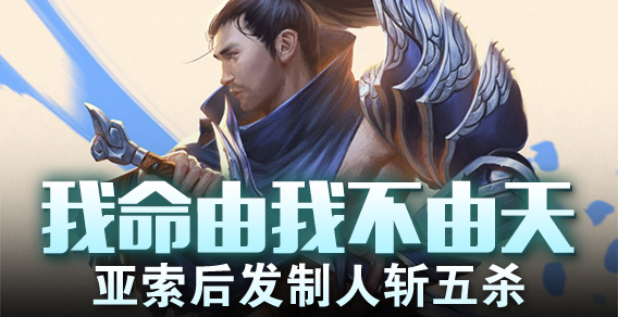 我命由我不由天 亚索后发制人斩五杀