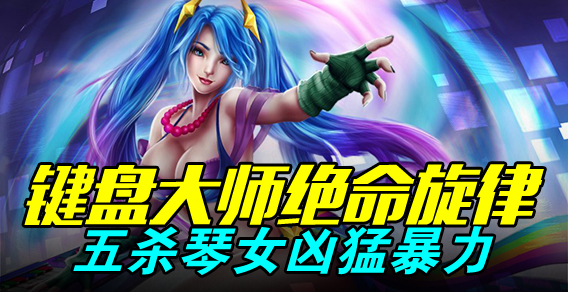 超级路人：大师绝命旋律 五杀琴女凶猛暴力