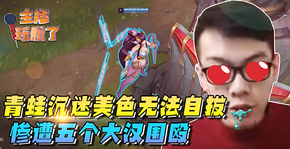 主播玩脱了134：青蛙沉迷美色无法自拔 惨遭五个大汉群殴