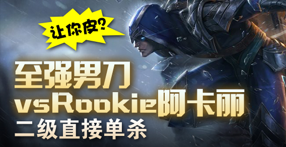 至强男刀vsRookie阿卡丽，二级直接单杀，方言：让你皮？
