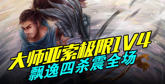 大师亚索极限1V4 飘逸四杀震全场