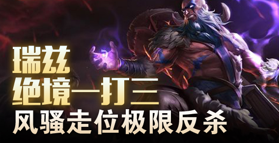 超级路人：瑞兹绝境一打三 风骚走位极限反杀