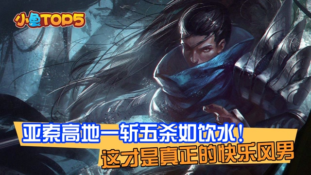 小鱼Top5：亚索高地一斩五杀如饮水！这才是真正的快乐风男