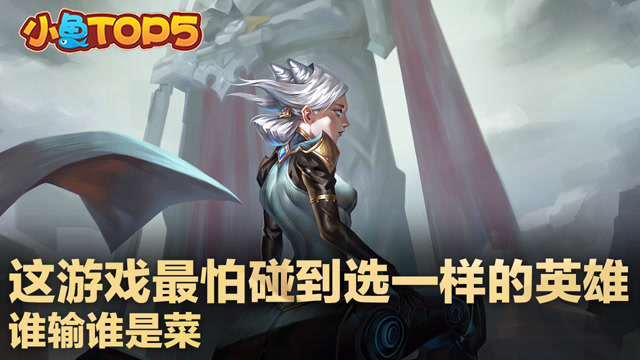 小鱼Top5：这游戏最怕碰到选一样的英雄 谁输谁是菜