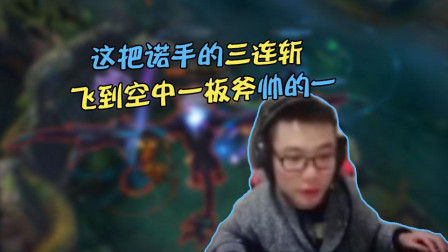 大司马：飞到空中一板斧落地秒杀，这把诺手的三连斩帅不帅