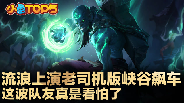小鱼Top5：流浪上演老司机版峡谷飙车 这波队友真是看怕了