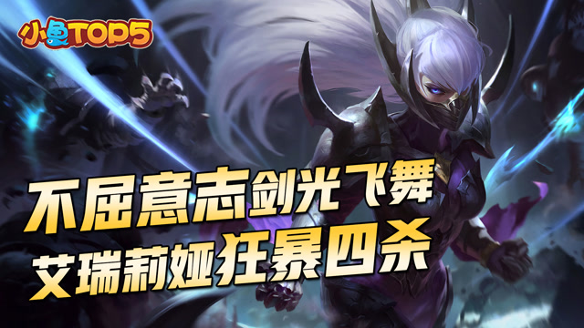 小鱼Top5：不屈意志剑光飞舞 艾瑞莉娅狂暴四杀