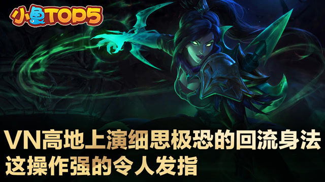 小鱼Top5：VN高地上演细思极恐回流身法 操作强的令人发指