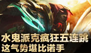 小鱼Top5：水鬼派克疯狂五连跳 这气势堪比诺手
