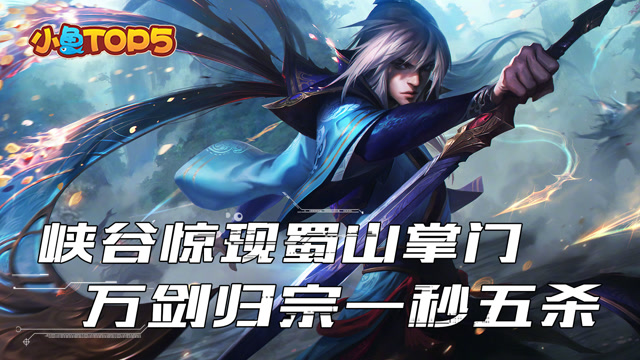 小鱼Top5：峡谷惊现蜀山掌门 万剑归宗一秒五杀