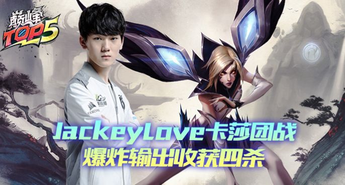 巅峰TOP5：JackeyLove卡莎团战爆炸输出收获四杀