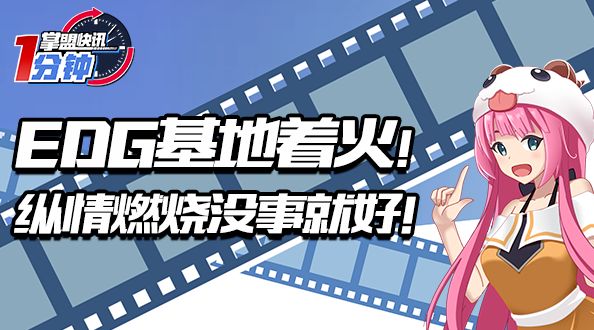 掌盟快讯-EDG基地着火！纵情燃烧，没事就好！