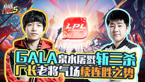 巅峰TOP5：GALA泉水屠戮斩三杀 厂长老将气场续连胜之势