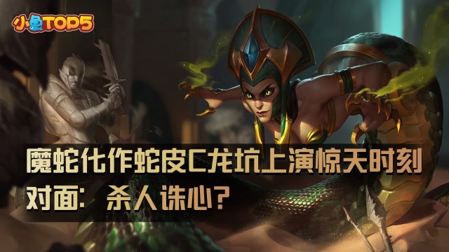 小鱼Top5：魔蛇化作蛇皮C龙坑上演惊天时刻！对面：杀人诛心