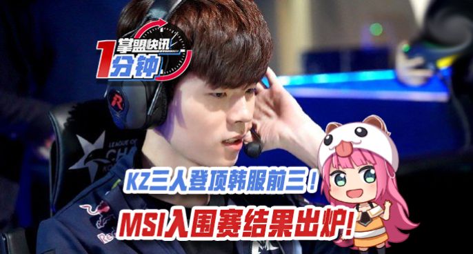 掌盟快讯：KZ三人登顶韩服前三！MSI入围赛结果出炉