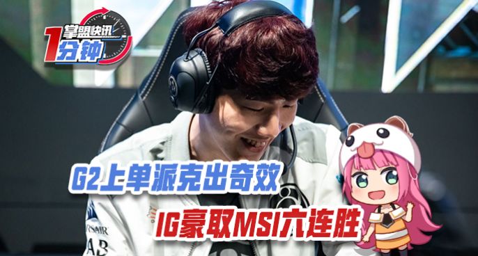 掌盟快讯：G2上单派克出奇效，IG豪取MSI六连胜！