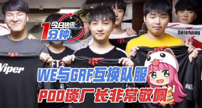 今日快讯：WE与GRF互换队服，PDD谈厂长非常敬佩