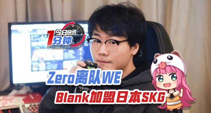 今日快讯：Zero离队WE Blank加盟LJL赛区SKG