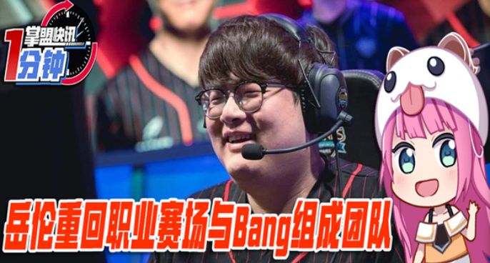 今日快讯：岳伦重回职业赛场 与Bang组成团队