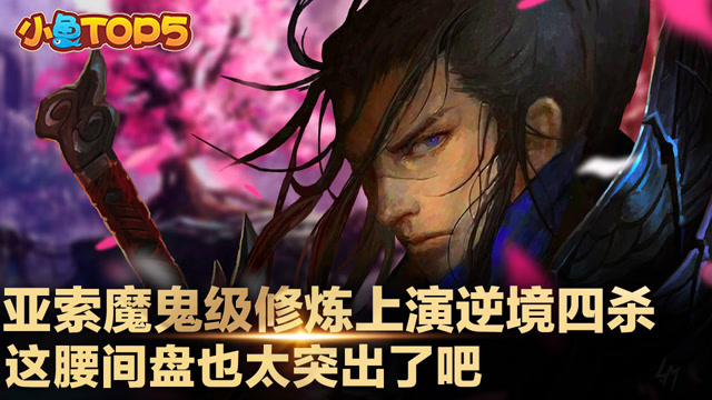 小鱼Top5：亚索魔鬼级修炼，上演逆境四杀， 这腰间盘也太突出了吧！