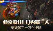 天秀联盟：亚索疯狂EQ秀晕三人 这波躲了一万个技能