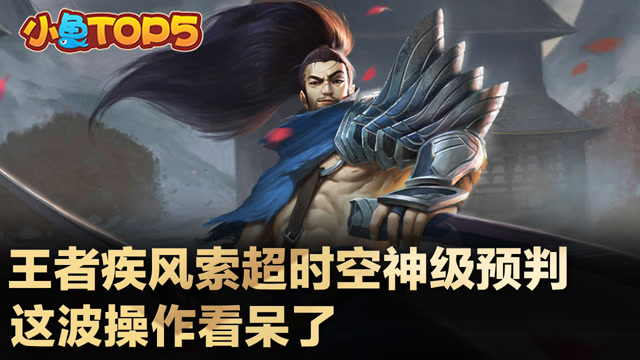 小鱼Top5：疾风亚索高阶技能预判 这种操作可是不多见