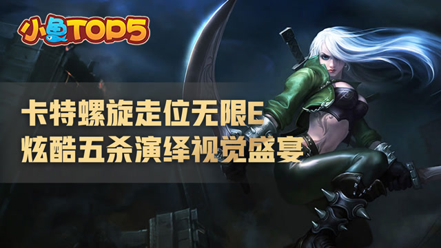 小鱼Top5：卡特螺旋走位无限E 炫酷五杀演绎视觉盛宴
